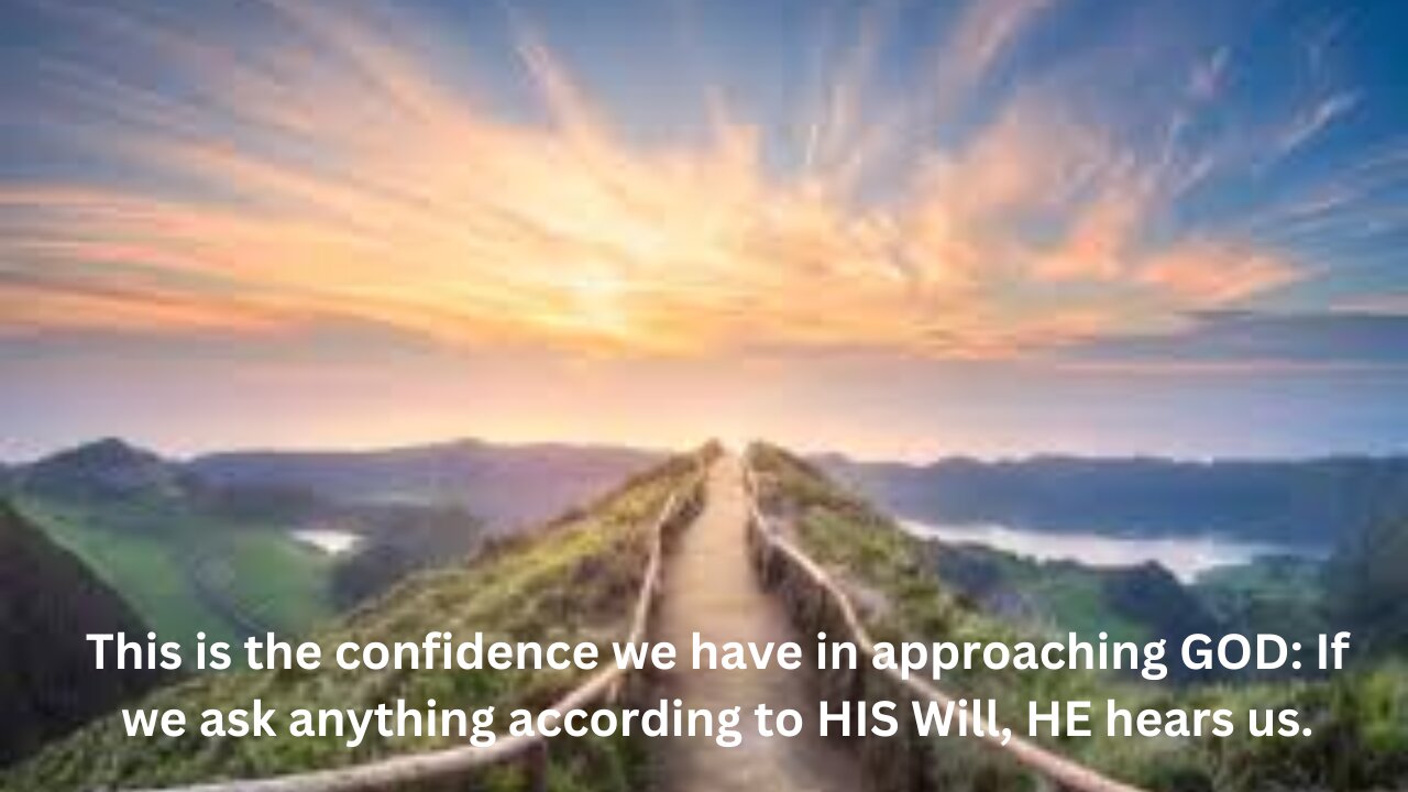 1JOHN 5Pt 2 We are to have confidence: If we ask anything according to HIS Will, HE hears us.