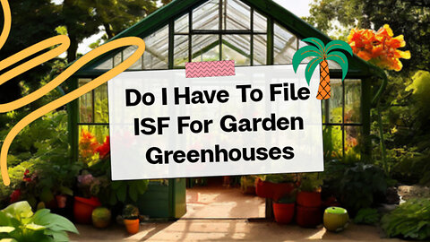 Importing Garden Greenhouses: To ISF or Not to ISF? Let's Find Out!