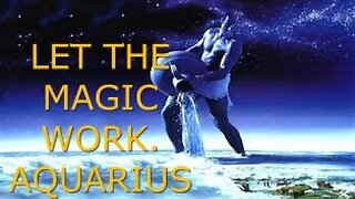 LET THE MAGIC WORK AQUARIUS