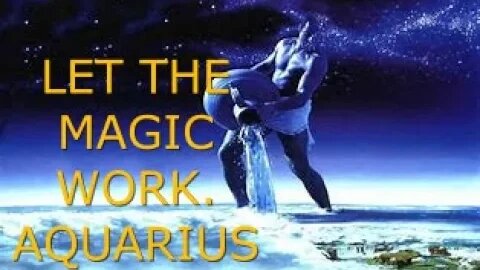 LET THE MAGIC WORK AQUARIUS