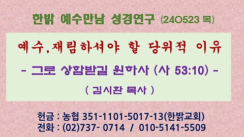 예수,재림하셔야 할 당위적 이유 - 그로 상함받길 원하사 (사 53:10) 240523(목) [예수만남 성경연구] 한밝모바일교회 김시환 목사