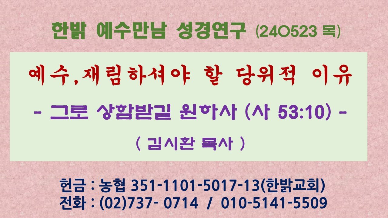예수,재림하셔야 할 당위적 이유 - 그로 상함받길 원하사 (사 53:10) 240523(목) [예수만남 성경연구] 한밝모바일교회 김시환 목사