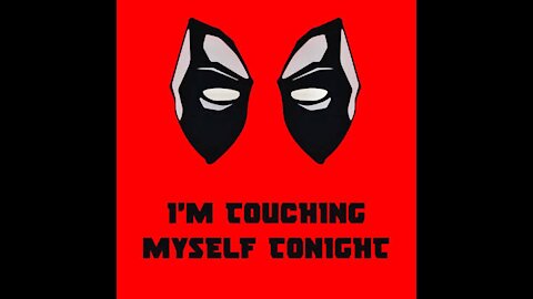 Deadpool I’m touching myself tonight