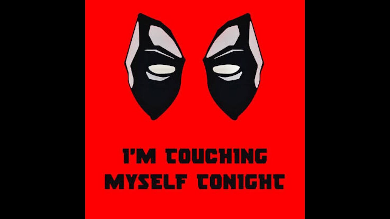 Deadpool I’m touching myself tonight