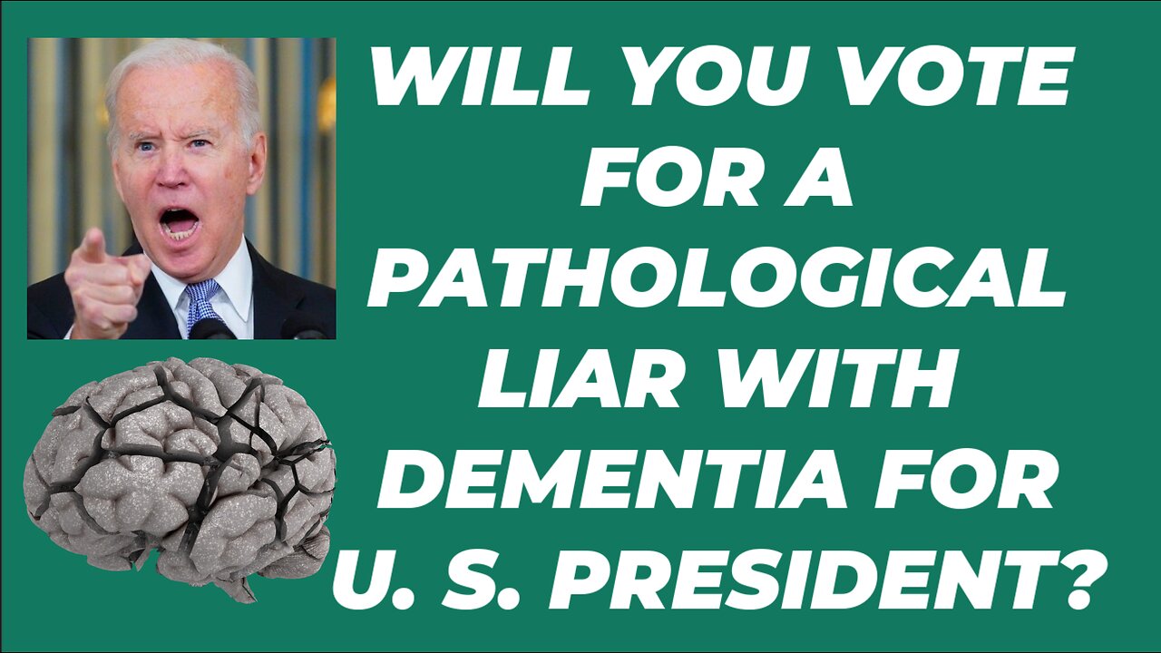WILL YOU VOTE FOR A PATHOLOGICAL LIAR WITH DEMENTIA FOR U. S. PRESIDENT?