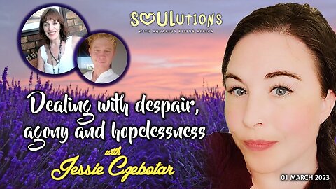 SOULutions with Aquarius Rising Africa - Dealing with Despair, Agony and Hopelessness (March 2023)