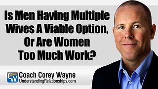 Is Men Having Multiple Wives A Viable Option, Or Are Women Too Much Work?