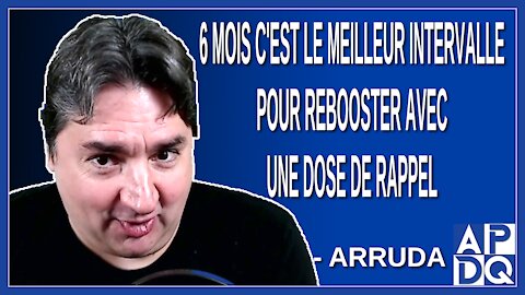 6 mois c'est le meilleur temps pour rebooster avec une dose de rappel. Dit Arruda