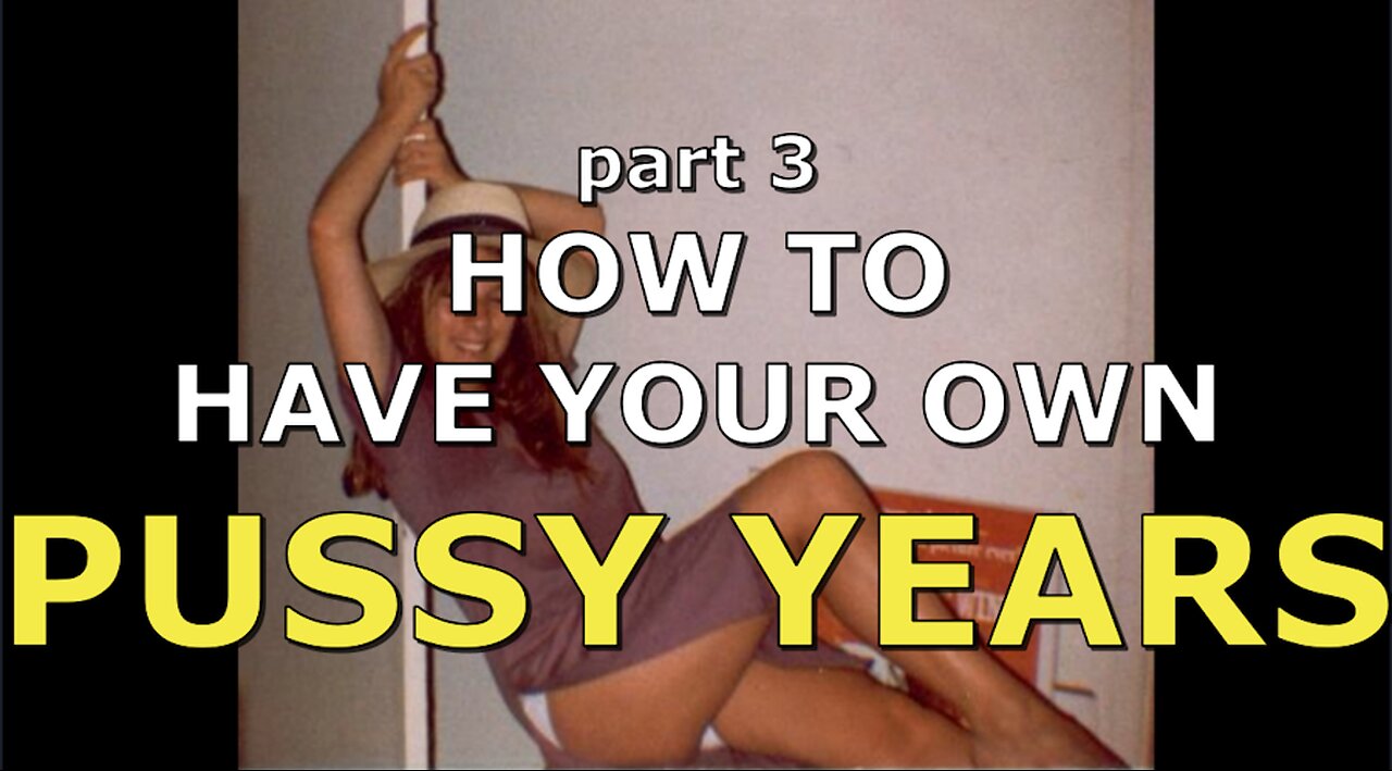 HOW TO HAVE YOUR OWN PUSSY YEARS PART 3 OF E