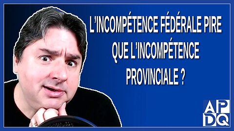L’incompétence fédérale pire que l’incompétence provinciale ?
