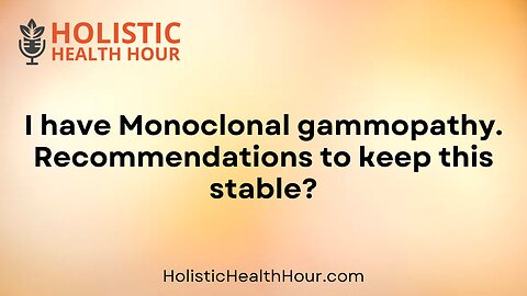 I have Monoclonal gammopathy.