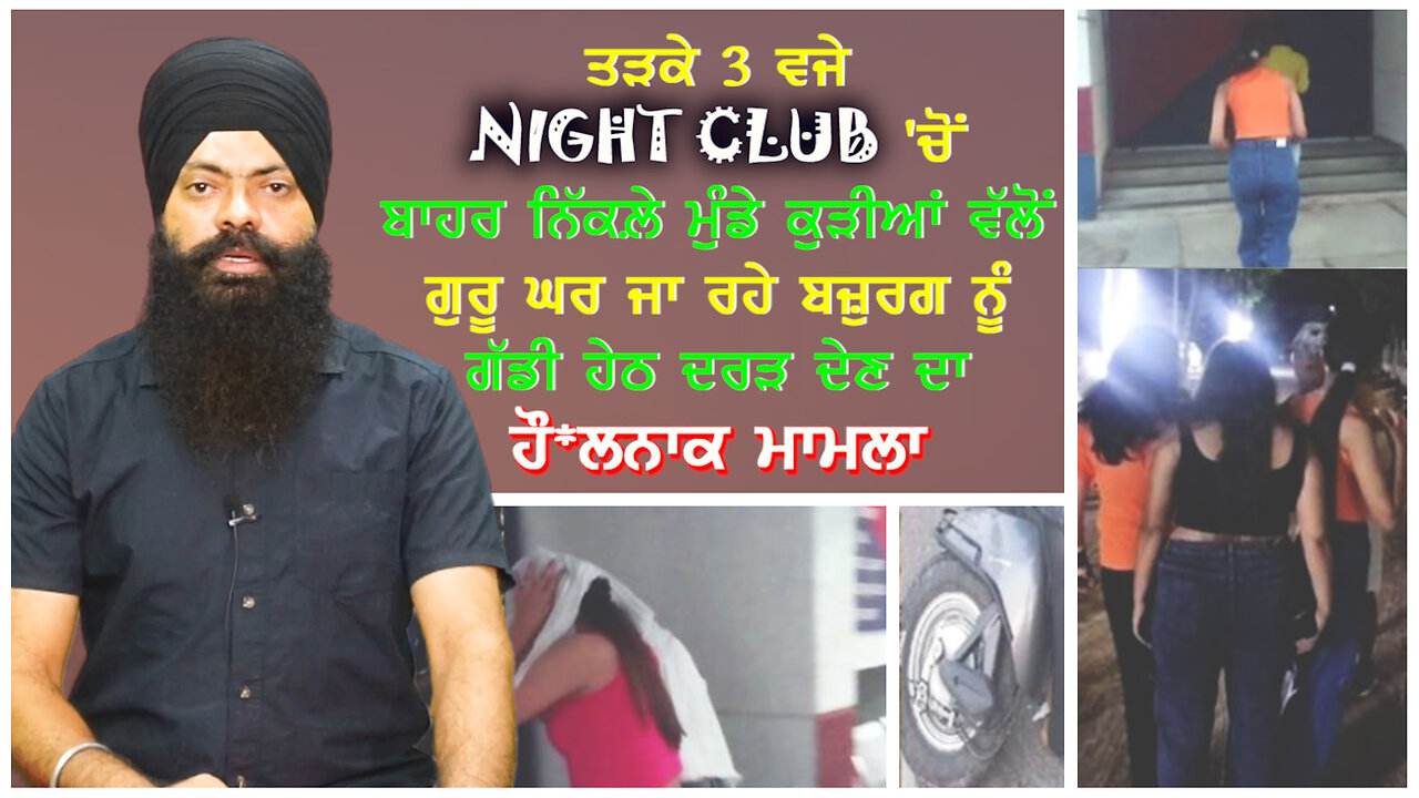 Night Club 'ਚੋਂ ਬਾਹਰ ਨਿੱਕਲੇ ਮੁੰਡੇ ਕੁੜੀਆਂ ਵੱਲੋਂ ਗੁਰੂ ਘਰ ਜਾ ਰਹੇ ਬਜ਼ੁਰਗ ਨੂੰ ਗੱਡੀ ਹੇਠ ਦਰੜ ਦੇਣ ਦਾ ਮਾਮਲਾ