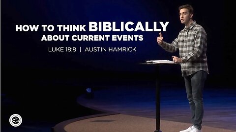 How To Think Biblically About Current Events | Luke 18:8 | Austin Hamrick