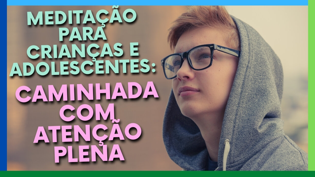 MEDITAÇÃO PARA CRIANÇAS E ADOLESCENTES: CAMINHADA COM ATENÇÃO PLENA {11 A 17 ANOS}