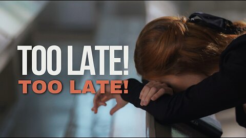 TOO LATE! TOO LATE!