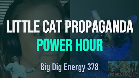 Big Dig Energy 378: Little Cat Propaganda Power Hour