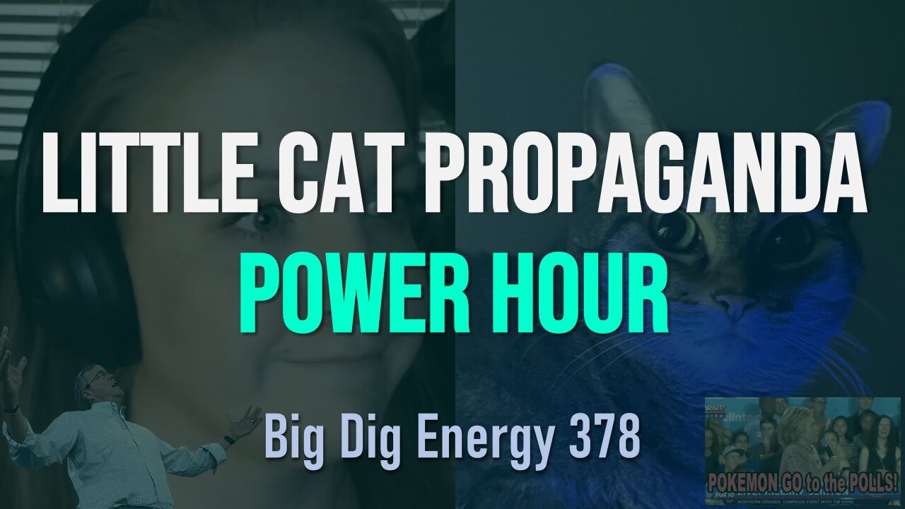 Big Dig Energy 378: Little Cat Propaganda Power Hour