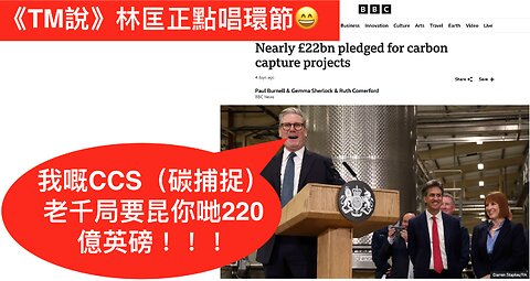 移英港人必看—— 施紀賢CCS（碳捕捉）老千局準備昆你哋220億英鎊！（林匡正點唱😄）