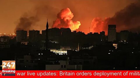 Israel-Hamas war live updates: Britain orders deployment of military assets