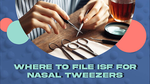 ISF Filing for Nasal Tweezers: Navigating Customs with Ease