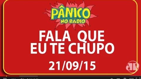 Fala Que Eu Te Chupo - Pânico - 21/09/15