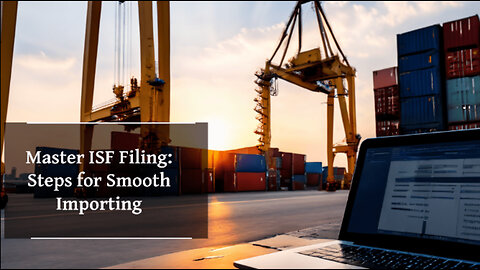 Mastering ISF Filing: Key Steps for a Seamless Customs Clearance Process