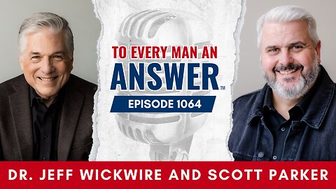 Episode 1064 - Dr. Jeff Wickwire and Pastor Scott Parker on To Every Man An Answer