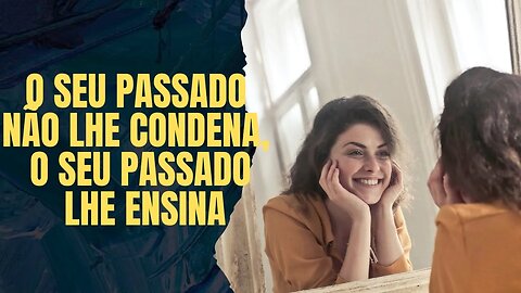 O seu passado não lhe condena, o seu passado lhe ensina