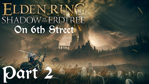 Elden Ring: Shadow of the Erdtree on 6th Street Part 2