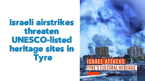 Israeli airstrikes threaten UNESCO-listed heritage sites in Tyre