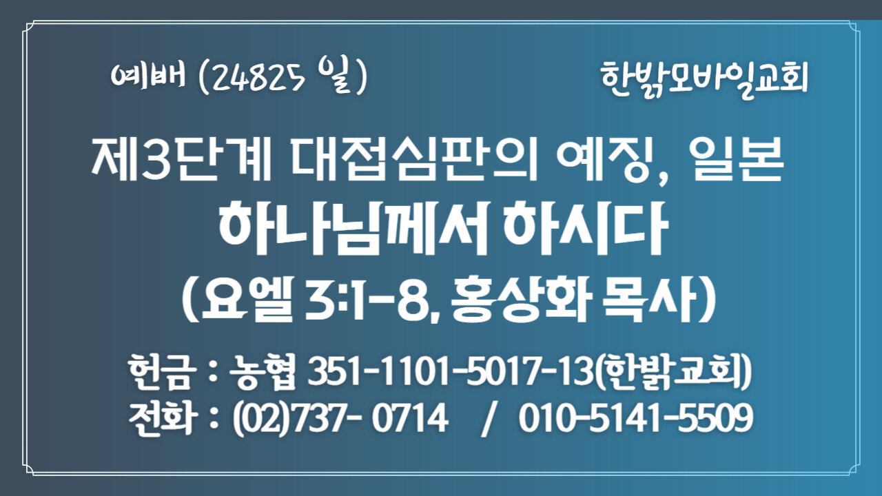 240825(일) 제3단계 대접심판의 예징, 일본 - 하나님께서 하시다 (요엘 3:1-8절) [예배] 한밝모바일교회