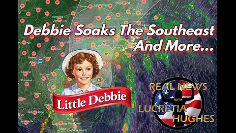 Debbie Soaks The Southeast And More... Real News With Lucretia Hughes