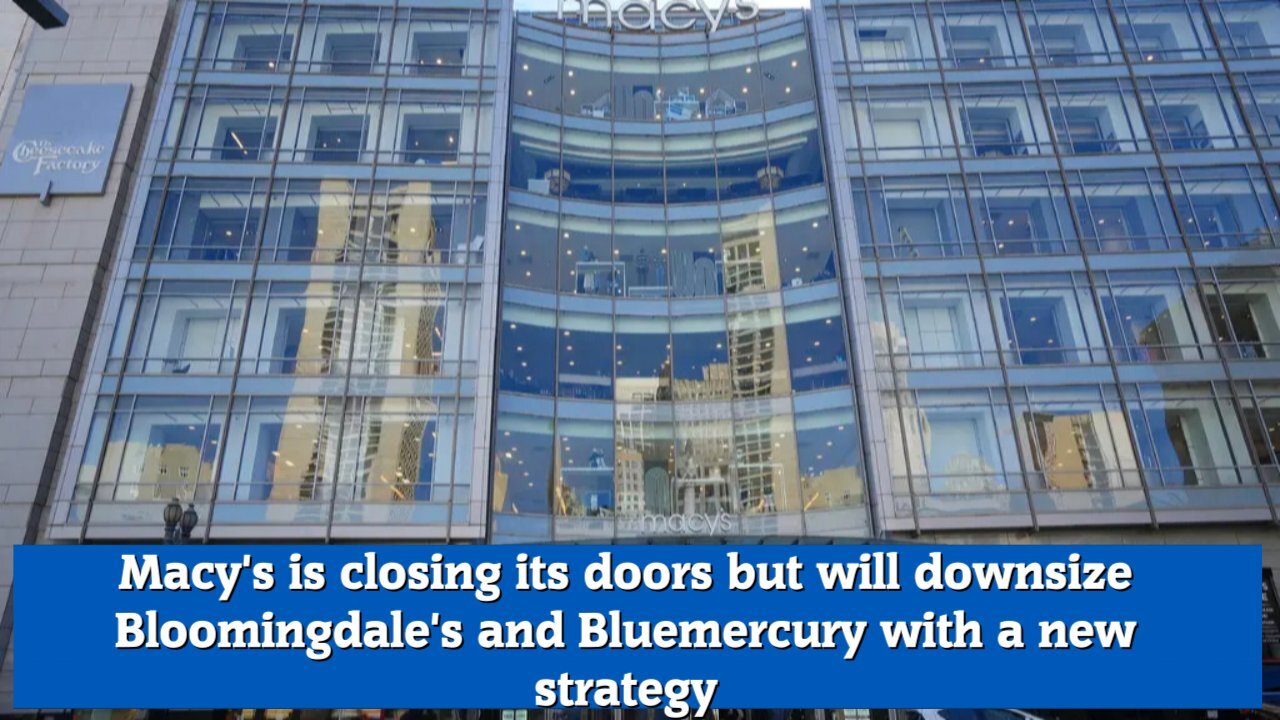 Macy's is closing its doors but will downsize Bloomingdale's and Bluemercury with a new strategy