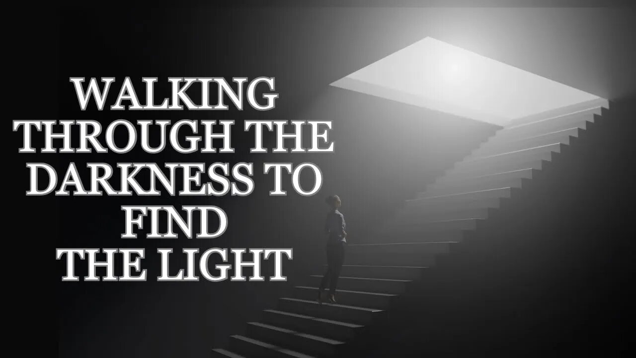 Walking Through The Darkness To Find THE LIGHT