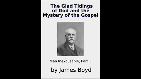 The Glad Tidings of God and the Mystery of the Gospel, Man Inexcusable Part 3, by James Boyd