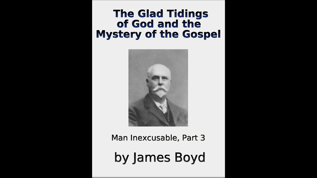 The Glad Tidings of God and the Mystery of the Gospel, Man Inexcusable Part 3, by James Boyd