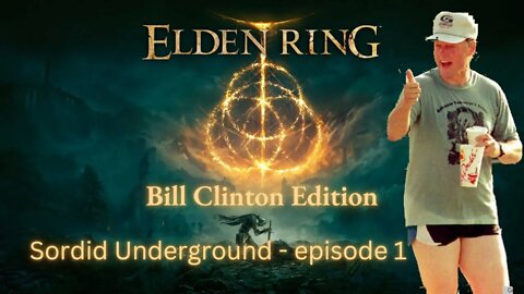 Sordid Underground - Elden Ring - Bill Clinton Edition - episode 1