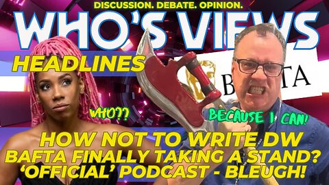 WHO'S VIEWS HEADLINES RTD/BBC/PODCAST/BAD WOLF/BAFTA/DOCTOR WHO LIVESTREAM