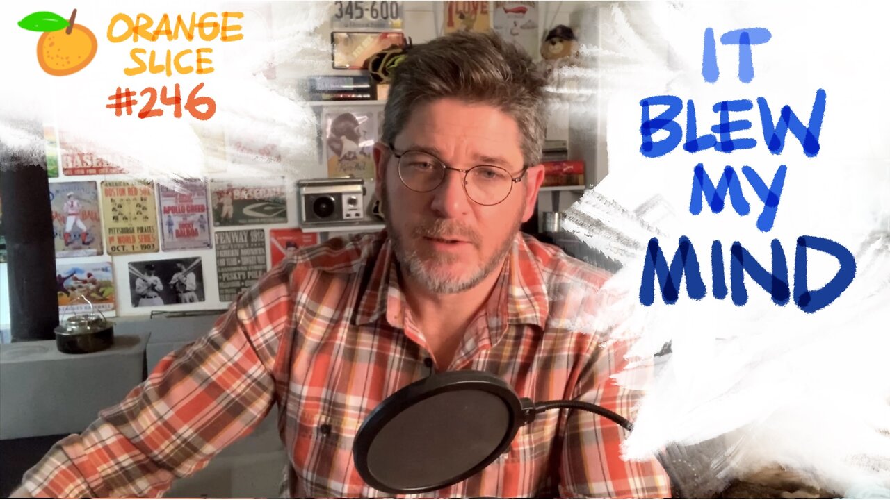 Orange Slice 246: It Blew My Mind