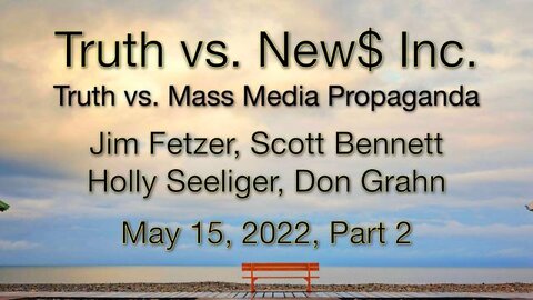 Truth vs. NEW$ Part 2 (15 May 2022) with Don Grahn, Scott Bennett, and Holly Seeliger