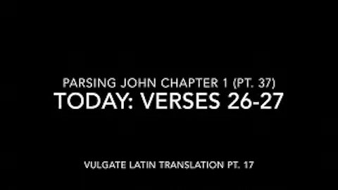 John Ch 1 Pt 37 Verses 26–27 (Vulgate 17)