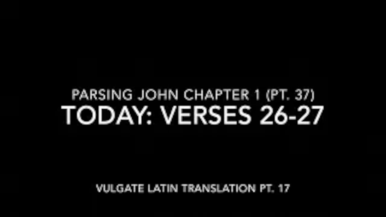 John Ch 1 Pt 37 Verses 26–27 (Vulgate 17)