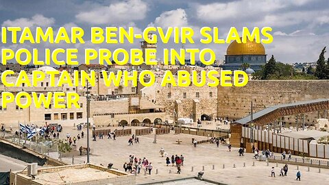 Itamar Ben-Gvir slams police probe into captain who abused power