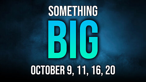 Something BIG Oct 9, 11, 16, 20 - Maybe 09/19/2024