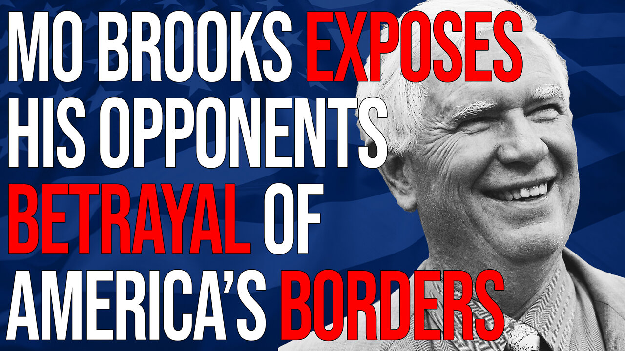 AL Senate Candidate Mo Brooks Exposes His Opponents Betrayal of America’s Borders