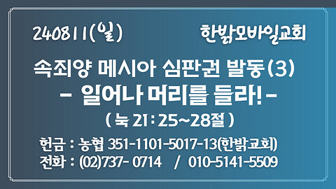 240811(일) 속죄양 메시아 심판권 발동(3) - 일어나 머리를 들라! (눅 21:25~28) [예배] 한밝모바일교회
