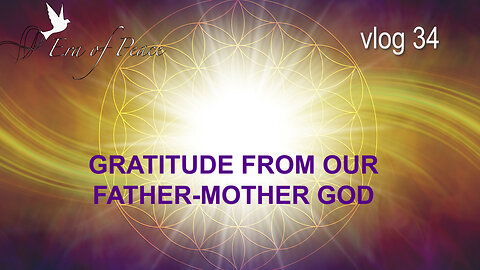 VLOG 34 - GRATITUDE FROM OUR FATHER-MOTHER GOD
