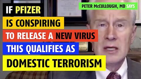 If Pfizer is conspiring to release a new virus, this is domestic terrorism, says Peter McCullough MD