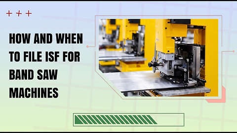 Ensuring Smooth Customs Clearance: A Guide to Filing ISF for Band Saw Machines