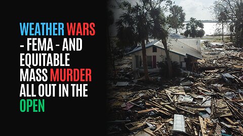 Weather Wars – FEMA - and Equitable Mass Murder All Out In the Open